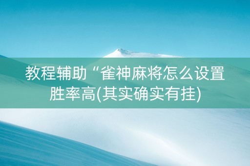教程辅助“雀神麻将怎么设置胜率高(其实确实有挂)