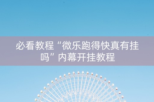 必看教程“微乐跑得快真有挂吗”内幕开挂教程