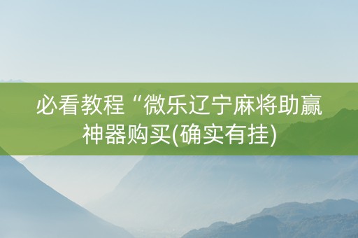 必看教程“微乐辽宁麻将助赢神器购买(确实有挂)