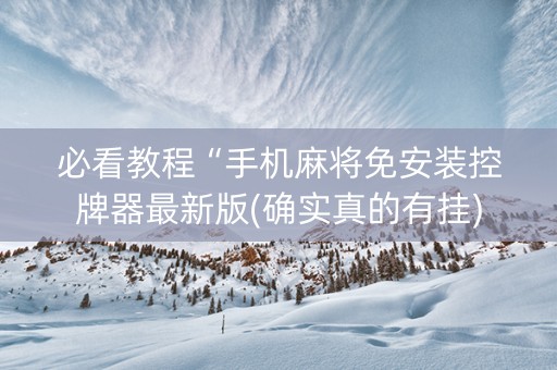 必看教程“手机麻将免安装控牌器最新版(确实真的有挂)