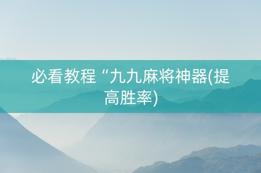 必看教程“九九麻将神器(提高胜率)