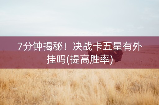 7分钟揭秘！决战卡五星有外挂吗(提高胜率)