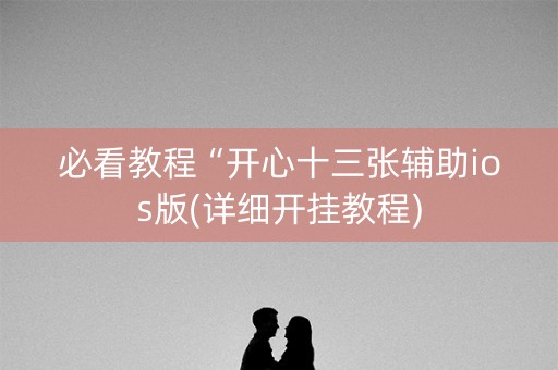 必看教程“开心十三张辅助ios版(详细开挂教程)