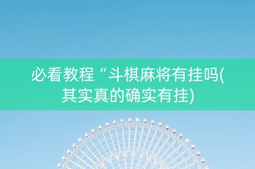 必看教程“斗棋麻将有挂吗(其实真的确实有挂)