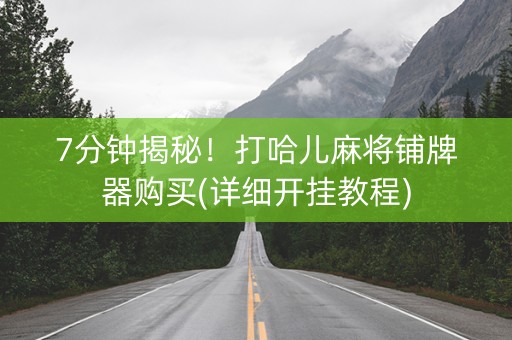 7分钟揭秘！打哈儿麻将铺牌器购买(详细开挂教程)