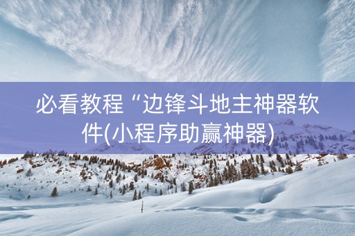 必看教程“边锋斗地主神器软件(小程序助赢神器)