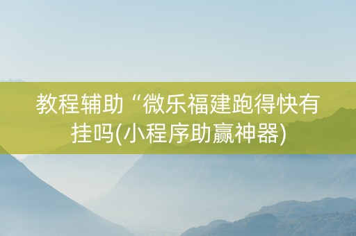 教程辅助“微乐福建跑得快有挂吗(小程序助赢神器)