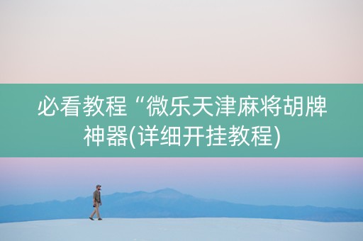 必看教程“微乐天津麻将胡牌神器(详细开挂教程)