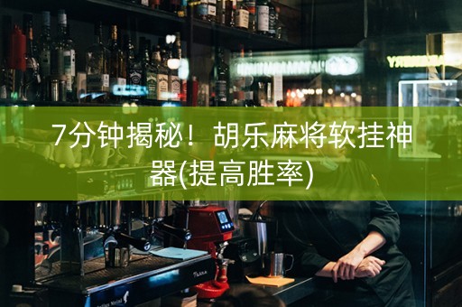 7分钟揭秘！胡乐麻将软挂神器(提高胜率)