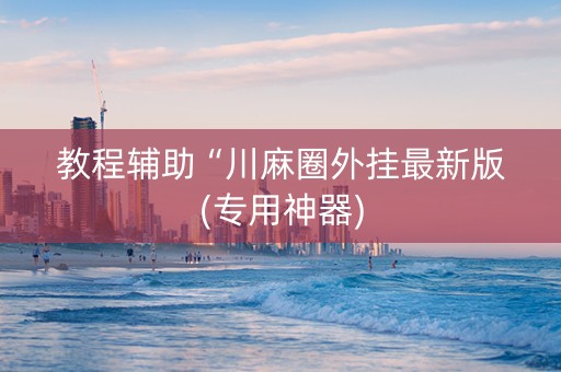 教程辅助“川麻圈外挂最新版(专用神器)