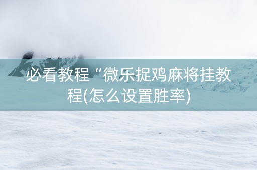 必看教程“微乐捉鸡麻将挂教程(怎么设置胜率)