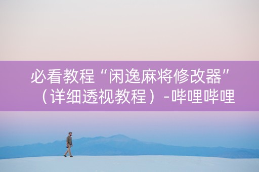 必看教程“闲逸麻将修改器”（详细透视教程）-哔哩哔哩