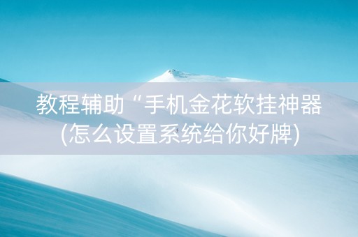 教程辅助“手机金花软挂神器(怎么设置系统给你好牌)