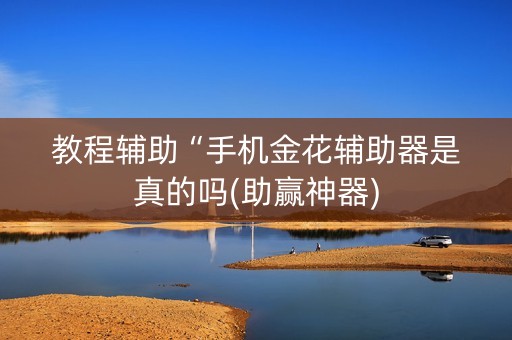 教程辅助“手机金花辅助器是真的吗(助赢神器)