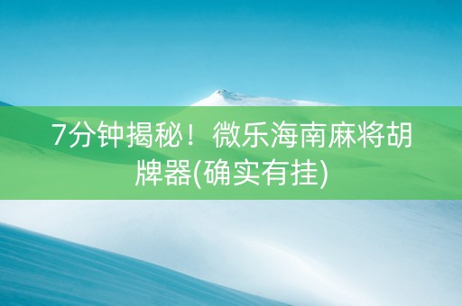 7分钟揭秘！微乐海南麻将胡牌器(确实有挂)