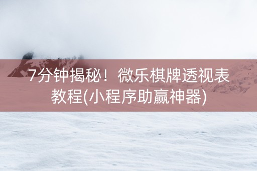 7分钟揭秘！微乐棋牌透视表教程(小程序助赢神器)