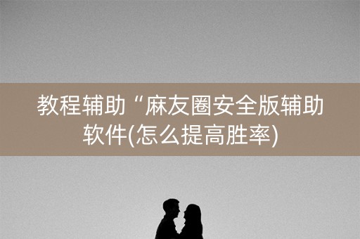 教程辅助“麻友圈安全版辅助软件(怎么提高胜率)