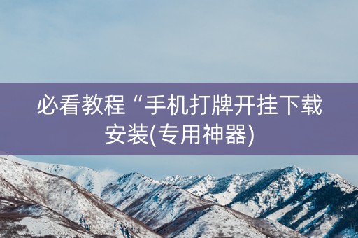 必看教程“手机打牌开挂下载安装(专用神器)