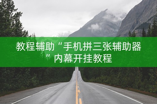 教程辅助“手机拼三张辅助器”内幕开挂教程