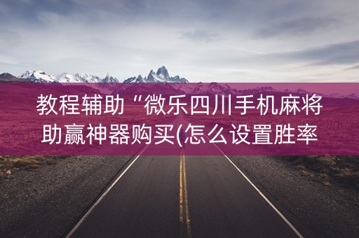 教程辅助“微乐四川手机麻将助赢神器购买(怎么设置胜率)