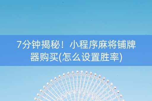 7分钟揭秘！小程序麻将铺牌器购买(怎么设置胜率)