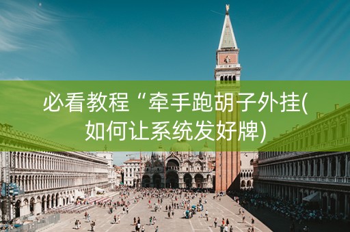 必看教程“牵手跑胡子外挂(如何让系统发好牌)