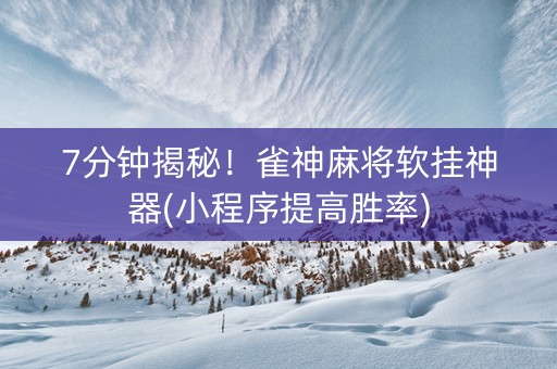 7分钟揭秘！雀神麻将软挂神器(小程序提高胜率)