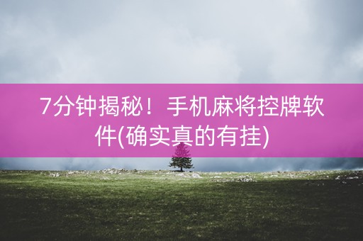 7分钟揭秘！手机麻将控牌软件(确实真的有挂)