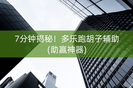 7分钟揭秘！多乐跑胡子辅助(助赢神器)