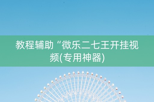教程辅助“微乐二七王开挂视频(专用神器)