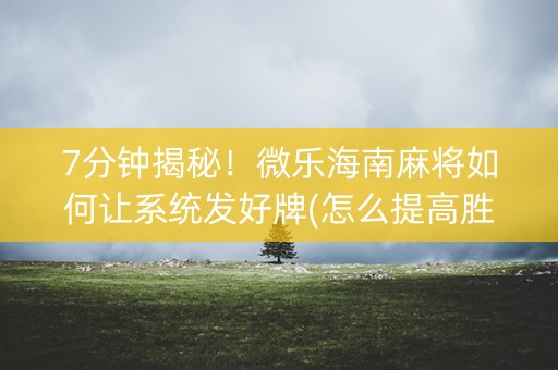 7分钟揭秘！微乐海南麻将如何让系统发好牌(怎么提高胜率)
