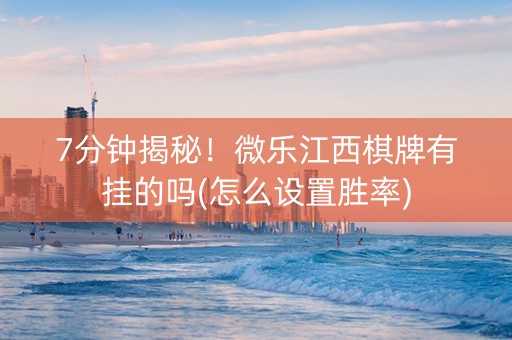 7分钟揭秘！微乐江西棋牌有挂的吗(怎么设置胜率)