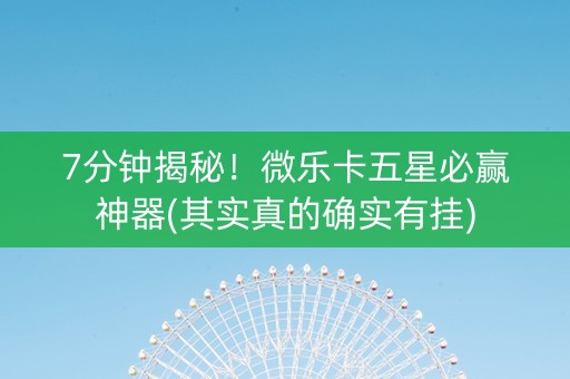 7分钟揭秘！微乐卡五星必赢神器(其实真的确实有挂)