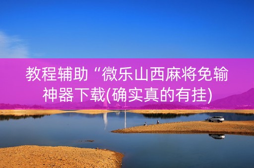 教程辅助“微乐山西麻将免输神器下载(确实真的有挂)