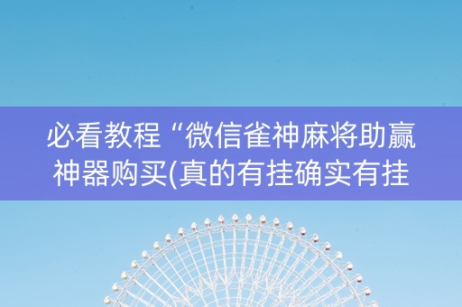 必看教程“微信雀神麻将助赢神器购买(真的有挂确实有挂)