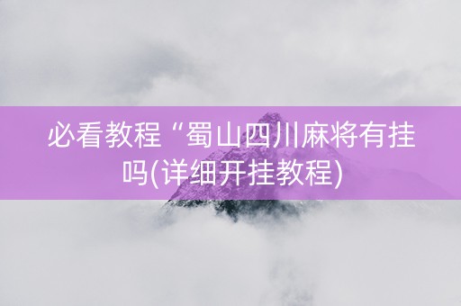 必看教程“蜀山四川麻将有挂吗(详细开挂教程)