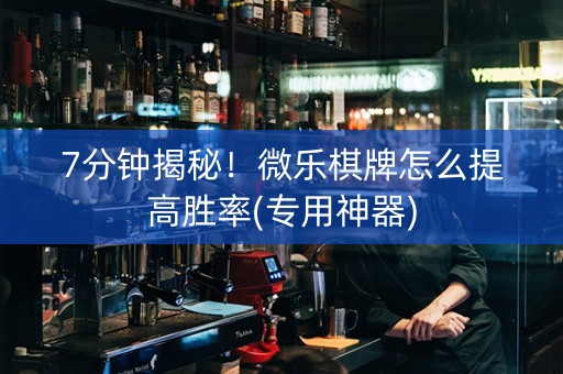 7分钟揭秘！微乐棋牌怎么提高胜率(专用神器)
