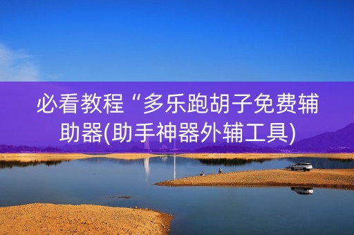 必看教程“多乐跑胡子免费辅助器(助手神器外辅工具)