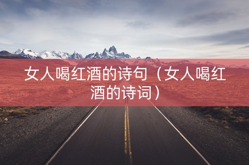 女人喝红酒的诗句（女人喝红酒的诗词）