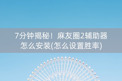7分钟揭秘！麻友圈2辅助器怎么安装(怎么设置胜率)