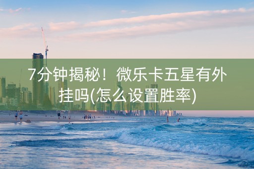 7分钟揭秘！微乐卡五星有外挂吗(怎么设置胜率)