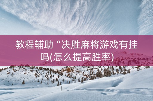 教程辅助“决胜麻将游戏有挂吗(怎么提高胜率)
