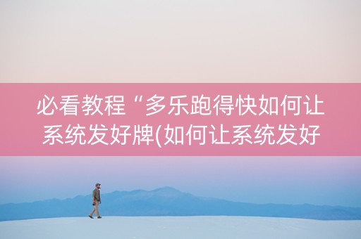 必看教程“多乐跑得快如何让系统发好牌(如何让系统发好牌)