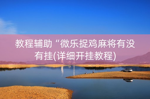 教程辅助“微乐捉鸡麻将有没有挂(详细开挂教程)