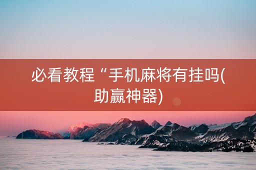 必看教程“手机麻将有挂吗(助赢神器)