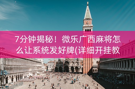 7分钟揭秘！微乐广西麻将怎么让系统发好牌(详细开挂教程)