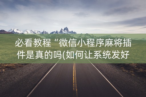 必看教程“微信小程序麻将插件是真的吗(如何让系统发好牌)
