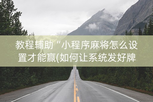 教程辅助“小程序麻将怎么设置才能赢(如何让系统发好牌)