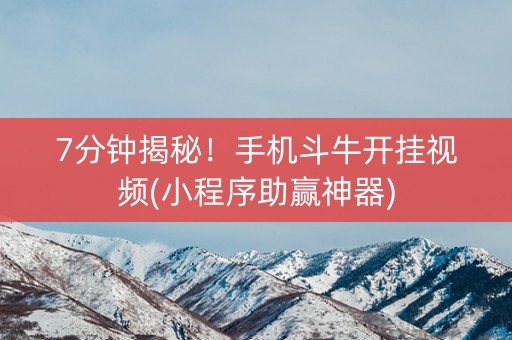 7分钟揭秘！手机斗牛开挂视频(小程序助赢神器)