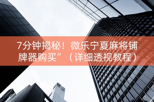 7分钟揭秘！微乐宁夏麻将铺牌器购买”（详细透视教程）-哔哩哔哩